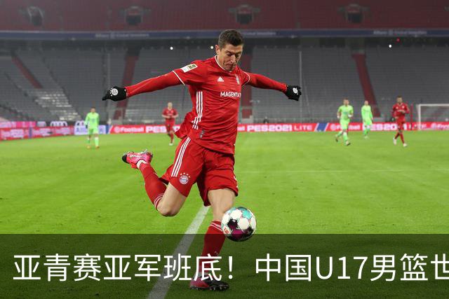 亚青赛亚军班底！中国U17男篮世界杯14人大名单 张懿赵杰赵博新领衔
